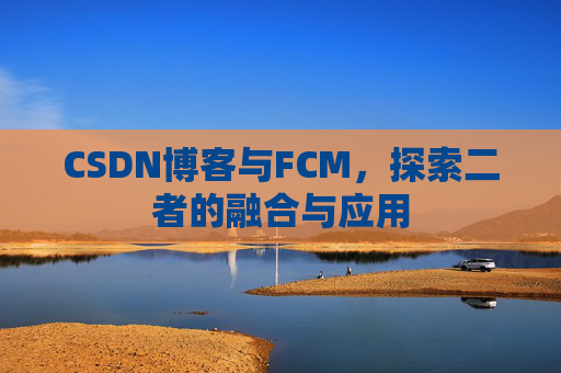 CSDN博客与FCM，探索二者的融合与应用